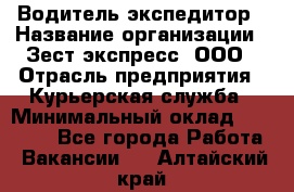 Водитель-экспедитор › Название организации ­ Зест-экспресс, ООО › Отрасль предприятия ­ Курьерская служба › Минимальный оклад ­ 50 000 - Все города Работа » Вакансии   . Алтайский край